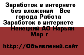 Заработок в интернете без вложений - Все города Работа » Заработок в интернете   . Ненецкий АО,Нарьян-Мар г.